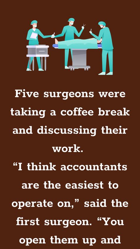 Five surgeons were taking a coffee break and discussing their work. “I think accountants are the easiest to operate on,” said the first surgeon. “You open them up and everything inside... Coffee Break Quotes, Coffee Jokes, Funny Long Jokes, Long Jokes, Me Quotes Funny, Coffee Break, Things To Know, A Coffee, Me Quotes