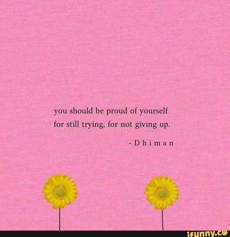 Should be proud of yourself for still trying, for not giving up. - iFunny :) Be Proud Of Yourself, Proud Of Yourself, Favorite Sayings, More Words, Self Love Quotes, Be Proud, Poetry Quotes, Pretty Words, Cute Quotes