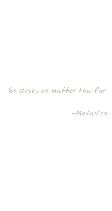 So close, no matter how far So Close No Matter How Far Tattoo, Metallica Quotes Tattoo, Tattoo No Matter Where No Matter What, Metallica Lyrics Tattoo, Nothing Else Matters Tattoo, No Matter What No Matter Where Tattoo, Metallica Quotes, Metallica Lyrics, Metallica Tattoo