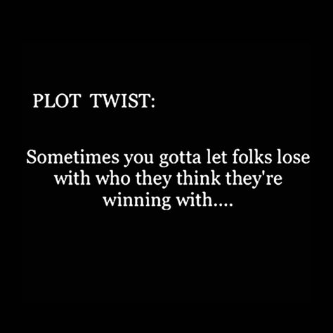 Plot Twist: sometimes you gotta let folks lose with who they think they’re winning with. Plotting Against Me Quotes, Plot Twist Quote Life, What A Plot Twist You Were, Plot Twist Quote, Heavy Thoughts, Twisted Quotes, Petty Quotes, Letting Go Quotes, 3am Thoughts