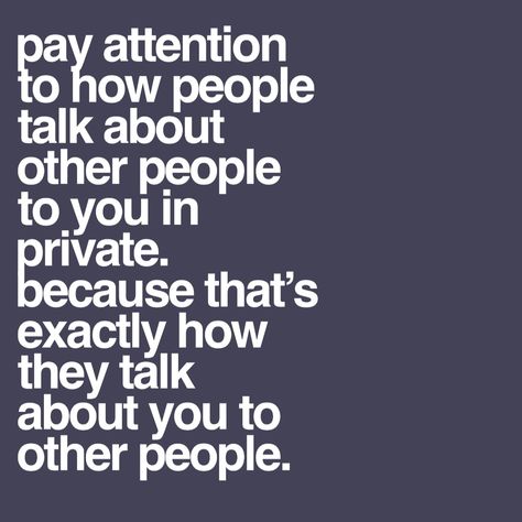 Pay attention to how people talk about other people to you in private. Because that’s exactly how they talk about you to other people. People Can Say What They Want Quotes, Quotes About Intimidating People, Lousy People Quotes, When People Act Funny Towards You, Talking Bad About Others Quotes, Why People Gossip About You, People Only Nice When They Need You, Quotes About People Not Believing You, Quotes About Opportunistic People