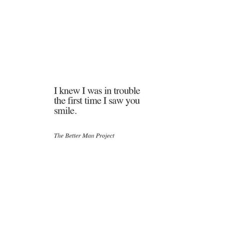 I knew I was in trouble the first time I saw you smile. First Time Quotes, Evan Sanders, Better Man, Under Your Spell, The Better Man Project, Work With Me, Time Quotes, Heart Quotes, Crush Quotes