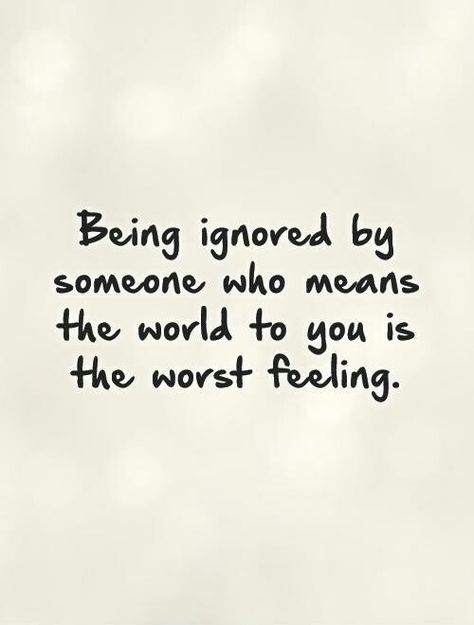 Worst Feeling Quotes, Ignored Quotes, Ignore Me Quotes, Being Ignored Quotes, Feeling Ignored, Being Ignored, Worst Feeling, Now Quotes, Lonliness Quotes