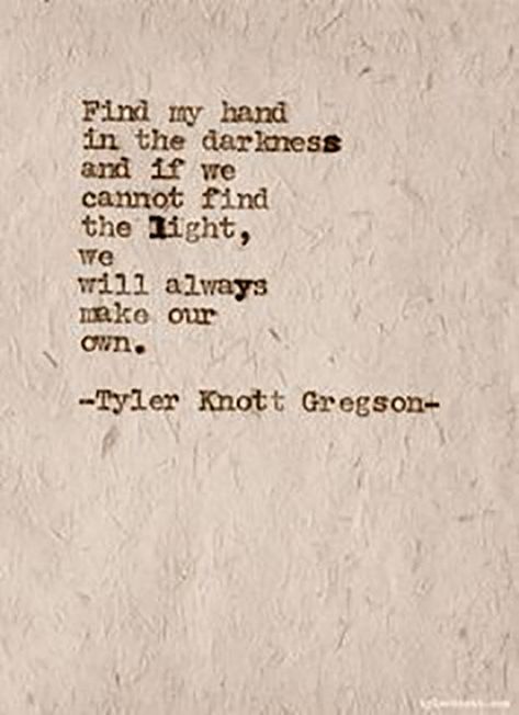 "Find my hand in the darkness and if we cannot find the light, we will always make our own." — Tyler Knott Gregson Find The Light Quotes, You Light Up My Life, Hand In Hand Quotes, Quotes About Hands, Take My Hand Quotes, Tyler Knott Gregson Quotes, Hand Quotes, Darkness And Light, Typewriter Series