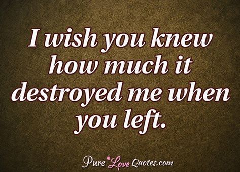 Wife Left Me Quotes, If You Leave Me Quotes, My Wife Left Me, Left Me For Someone Else Quotes, They Left Me Quotes, I Wish You Loved Me, I Wish You Knew, You Destroyed Me Quotes, She Left Me Quotes