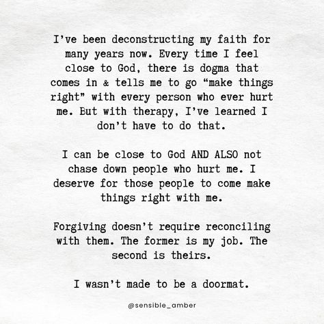 There is no path toward reconciling my faith that doesn’t include navigating it through therapy. For me, walking through the word (at least for now) also requires a heavy dose of reminders from therapy about boundaries and self-respect. God didn’t make me to be a doormat. #faith #christian #christianity #deconstruction #evangelical #deconstructingfaith #deconstructioncommunity Deconstruction Of Faith, Deconstruction Christianity, Deconstruction Quotes, Deconstruction Faith, Deconstructing Faith, Toxic Christianity, Deconstructing Christianity, Faith Deconstruction, Relationship Advice Quotes