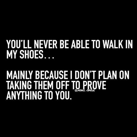 You'll never be able to walk in my shoes… mainly because I don't plan on taking them off to prove anything to you. Take A Walk In My Shoes Quotes, Walk In My Shoes Quotes My Life, Until You Walk In My Shoes Quotes, Walk In My Shoes Quotes, In My Shoes Quotes, Opinion Quotes, Workplace Quotes, Mom Truth, Shoes Quotes