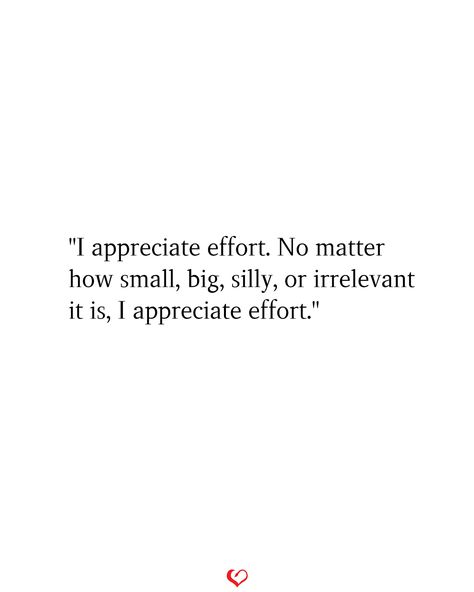 "I appreciate effort. No matter how small, big, silly, or irrelevant it is, I appreciate effort." Small Things Matter Quotes Relationship, Learn To Appreciate Quotes, Appreciated Quotes Relationships, Small Things Matter Quotes, Effort Quotes Relationship, Effort Matters, Effort Quotes, Board Sayings, Behavior Quotes