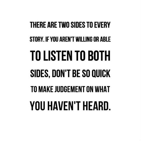 There are two sides to every story.  If you aren't willing or able to listen to both sides, don't be so quick to make judgement on what you haven't heard Accusation Quotes, 2 Sides To Every Story Quotes, Assumption Quotes, Two Sides To Every Story, Judgmental People, Karma Funny, Behavior Quotes, Beautiful Sayings, Story Quotes