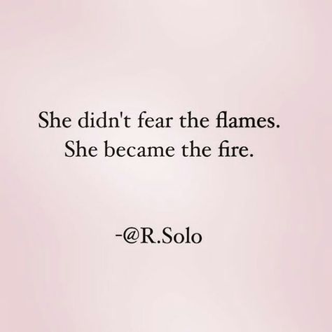 She didn’t fear the flames. Not anymore. How could she? When she’d already felt her skin being charred? When she’d already heard her swear sizzle? No, she was too burned to fear the flames anymore. Now, it was time to become the fire. She Is Fire Quotes Beautiful, She Is Powerful, I Am The Fire Quote, Some Women Fear The Fire Tattoo, She’s Fire Quotes, She Knows Aesthetic, Shes Fire Quotes, Some Women Fear The Fire Quotes, I Am The Fire Tattoo