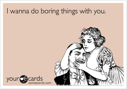 boring things should be spent with people  change boring into great What I Like About You, Funny Couple, E Cards, Brutally Honest, Flirting Memes, Flirting Humor, Funny Couples, Love My Husband, Flirting Quotes