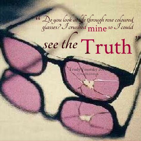 Give people permission to tell you the truth. Ask them. If you have to, pay strangers. In my life, I've paid a therapist and a voice teacher to tell me the truth. Be brave. "Sometimes your best isn't good enough. Sometimes, you have to do what's required." Winston Churchill Rose Colored Glasses Quotes, Glasses Quotes, Frustration Quotes, Rose Tinted Glasses, Broken Rose, Artsy Pics, Voice Teacher, Yearbook Pages, Skin Paint