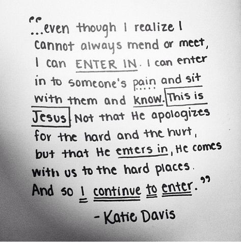 "This is Jesus. Not that He apologizes for the hard and the hurt, but He enters in, He comes with us to the hard places. And so I continue to enter." Agape Tattoo, Simple Gospel, Katie Davis, Life Perspective, Godly Inspiration, Cross Necklaces, Give Me Jesus, Lovely Quotes, In Christ Alone