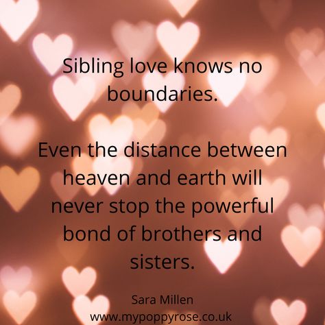 Quote: Sibling love knows no boundaries. Even the distance between heaven and earth will never stop the powerful bond of brothers and sisters. Miss You Brother Quotes, Remembering Brother, Sibling Loss, Brother N Sister Quotes, Missing My Brother, Sibling Quotes, In Loving Memory Quotes, Sibling Love, Brother Sister Quotes