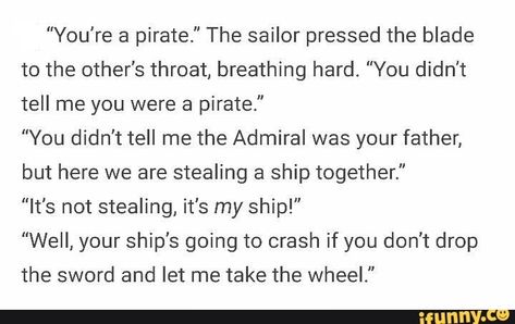 dialogue prompt: pirate & admiral's sailor son steal sailor's ship & find out who they are. Story Writing Prompts, Book Prompts, Writing Dialogue Prompts, Dialogue Prompts, Writing Inspiration Prompts, Book Writing Inspiration, Writing Dialogue, Creative Writing Prompts, Story Prompts