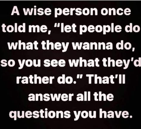 A wise person once told me,"let people do what they wanna do,so you see what they'd rather do. "That'll answer all the questions you have." Eyes Facts, Quotes About Moving, Wise Person, Fina Ord, Under Your Spell, Life Quotes Love, Quotes About Moving On, Moving On, Quotable Quotes