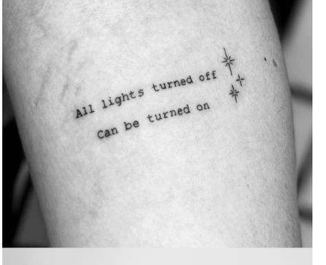 Tattoo Ideas Based On Songs, Tattoos About Struggle, Meaningful Lyric Tattoos, Lyrics As Tattoos, Sing Lyric Tattoos, Prevention Tattoo Ideas, “all Lights Turned Off Can Be Turned On” Tattoo, Dont Let This Darkness Fool You Tat, Team Tattoo Ideas