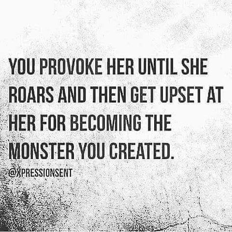 You provoke her until she roars and then get upset at her for becoming the monster you created ... Fina Ord, Powerful Quotes, Quotable Quotes, True Words, Meaningful Quotes, The Words, Great Quotes, Wisdom Quotes, True Quotes