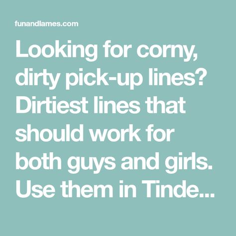 Looking for corny, dirty pick-up lines? Dirtiest lines that should work for both guys and girls. Use them in Tinder or in person. Tinder Pick Up Lines For Guys, Pick Up Lines To Use On Guys, Dirtiest Pick Up Lines For Him, Dirty Pick Up Lines For Guys, Dirty Pick Up Lines For Him, Really Dirty Pick Up Lines, Dirty Pick Up Lines For Boyfriend, Creepy Pick Up Lines, Dirty Pick Up Lines For Girls To Use