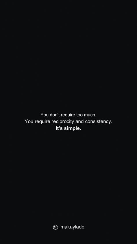 Simple black background with a personal quote “You don't require too much.
You require reciprocity and consistency.
It's simple.” My Quotes Are Not About You, I Reciprocate Energy, Consistent Love Quotes, I Reciprocate Energy Quotes, Thinking Minds Quotes, Reciprocate Quotes, Reciprocate Energy, Be Consistent Quotes, Reciprocated Love Quotes