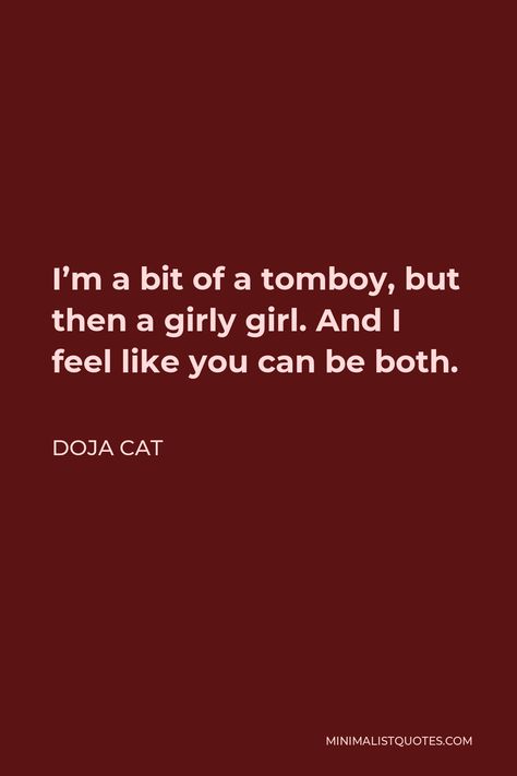 Doja Cat Quote: I'm a bit of a tomboy, but then a girly girl. And I feel like you can be both. Tomboy Quotes Funny, Tomboy Quotes Aesthetic, Doja Cat Captions For Instagram, Doja Cat Lyrics Caption, Tomboy Captions, You Right Doja Cat, Doja Cat Quotes, Tomboy Quotes, Girly Girl Quotes