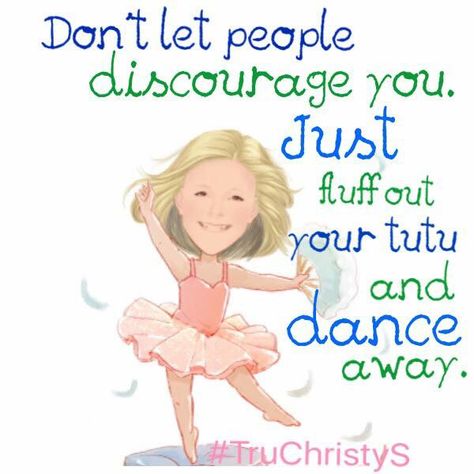 Don't let others discourage you, just fluff out your tutu and dance away.  you! #happiness #shinebright #smile #truChristyS www.83175.truvisionhealth.com Precious Moments, Don't Let, Ballet, In This Moment, Let It Be, Quotes, Fictional Characters