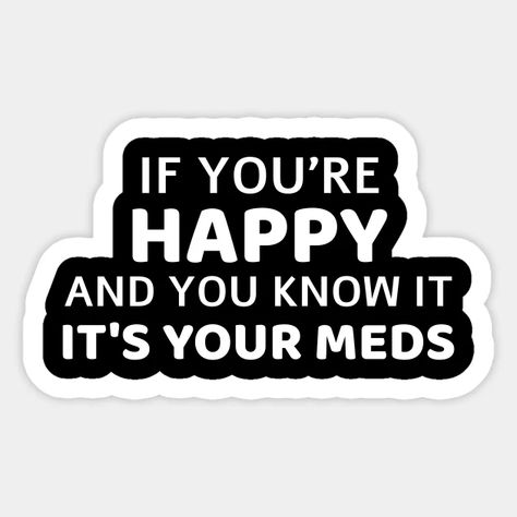 Off My Meds Funny, The More You Know Logo, The More You Know Logo Funny, Medicine Quotes Inspiration, If Your Happy And You Know It Its Your Meds, Take Your Meds Reminder, English Stickers, Take Your Meds Sticker, Nurse Humor Stickers