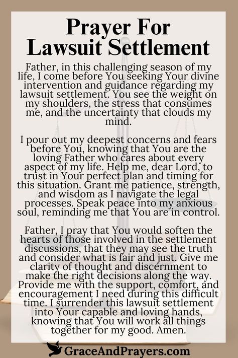 In the complex journey towards a lawsuit settlement, this prayer seeks divine wisdom and fairness to guide the negotiations and decisions.

Let this prayer be a beacon of faith, encouraging a resolution that heals and restores, rooted in the principles of divine justice and mercy.

Find guidance and support in seeking a just lawsuit settlement. Read more about this prayer at Grace and Prayers. Court Prayers, Prayers For Court, Prayer For Loved Ones, Divine Justice, Prayer For Finances, Psalm 34 17, Persuasive Words, Financial Prayers, Powerful Morning Prayer