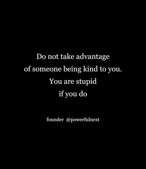 Never Take Advantage Of Someone Quotes, Do Not Take Advantage Of My Kindness, When Someone Uses You Quotes, Don't Take Advantage Of My Kindness, People Who Take Advantage Quotes, Take Advantage Of Me Quotes, Taking Advantage Of Kindness, Take Advantage Quotes, Advantage Quotes