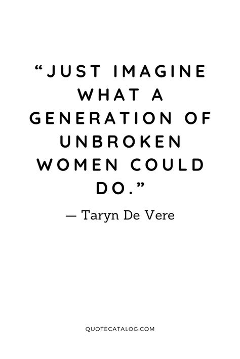 “Just imagine what a generation of unbroken women could do.” — Taryn De Vere | Raising strong women quotes by writer and parenting coach. We are strong women because we are raised by strong women who protect and heal us from the trauma we may encounter throughout our lives. Check out this inspirational quote. #feminism #growth #healing #strength #strongwomen Raising The Next Generation Quotes, Women Speak Up Quotes, Evolved Woman Quotes, Raising Strong Daughters Quotes Strength, Women Helping Other Women Quotes, Women Helping Women Quotes, Strong Women Quotes Funny Humor, Raising Daughters Quotes Strong Women, Raising Strong Daughters Quotes