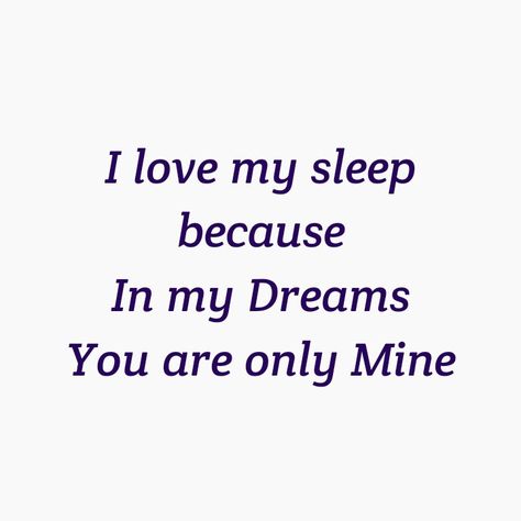 I LOVE MY SLEEP 
BECAUSE IN MY DREAMS 
YOU ARE ONLY MINE 
I KNOW THE  REALITY IS HARSH
BUT MY LOVE FOR YOU IS PURE.

LOVE QUOTES 
FOREVER QUOTES 
ETERNAL QUOTES 
DESTINY QUOTES 
SEPARATION QUOTES 
BREAK UP QUOTES 
TWINFLAME LOVE QUOTES 
SOULMATES QUOTES Quotes About Sleeping With Him, Man Of My Dreams Quotes, Love Dream Quotes, Quotes Destiny, Quotes Soulmates, Soulmates Quotes, Eternal Quotes, Separation Quotes, Insomnia Quotes