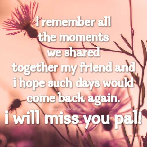 I remember all the moments we shared together my friend and I hope such days would come back again. I will miss you pal! #missingyou #farewell #goodbye #friends #friendship Will Miss You Quotes Friendship, I Will Miss You Goodbye, Goodbye Messages For Classmates, Good Bye Message For Friends, Goodbye Message For Classmates, I Will Miss You Quotes Friendship, Good Bye Quotes For Friends Saying Goodbye Feelings, Farewell Message For Classmates, Good Bye Letters To Friend