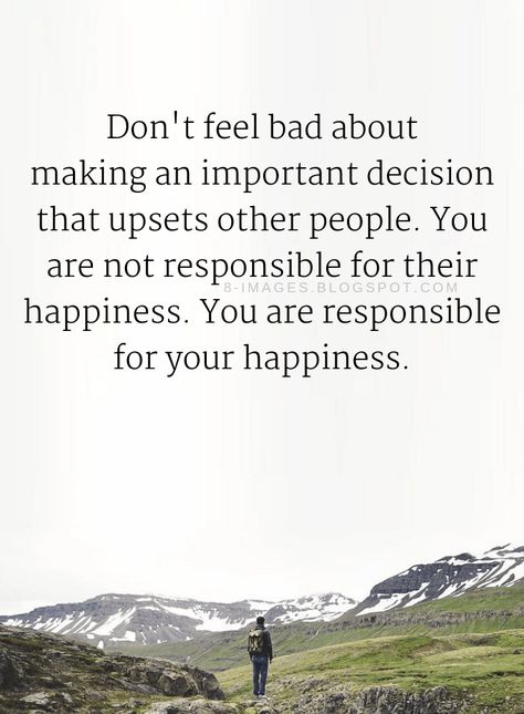 Quotes Don't feel bad about making an important decision that upsets other people. You are not responsible for their happiness. You are responsible for your happiness. Bad Decisions Quotes, Life Decision Quotes, Decision Making Quotes, Decision Quotes, Sacrifice Quotes, Alive Quotes, John Green Quotes, Quotes Happiness, Bad Friends