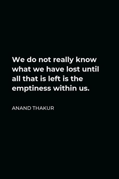 We do not really know what we have lost until all that is left is the emptiness within us. - ANAND THAKUR Anand Thakur, Deep Quotes That Make You Think, Quotes Minimalist, Xxxtentacion Quotes, For Whatsapp Status, Minimalist Quotes, Self Healing Quotes, Poetry Inspiration, Meaningful Messages