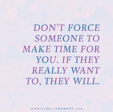 Don't force someone to make time for you. If they really want to, they will. Priorities Quotes, Happy Quote, Live Life Happy, Positive Sayings, Quote Positive, Hard Quotes, Quotes Short, Quotes Deep Feelings, Time Quotes