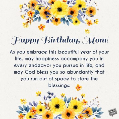 Happy birthday, mom. As you embrace this beautiful year of your life, may happiness accompany you in every endeavor you pursue in life, and may God bless you so abundantly that you run out of space to store the blessings. Birthday Wishes For Mummy, Birthday Prayer Wishes, Happy Birthday Wishes For Mom, Happy Birthday Mom From Daughter, Birthday Message For Mother, Happy Birthday Prayer, Birthday Message For Mom, Happy Birthday Mom Quotes, Happy Birthday Mommy