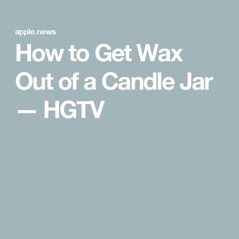 How to Get Wax Out of a Candle Jar — HGTV Get Wax Out Of Candle Jar, Candle Wax Removal, Remove Labels, Candle Jar, The Jar, Wipe Out, Glass Containers, Candle Wax, Don't Let