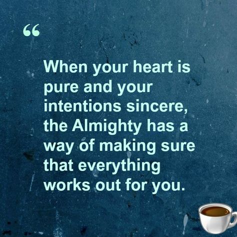 “When your heart is pure and your intentions sincere, the Almighty has a way of making sure that everything works out for you. Sincere Intentions Quotes, My Heart Is Pure My Intention Is Good, Sincere Quotes Heart, If Your Intentions Aren't Pure, Quotes About Pure Intentions, Pure Intentions Quotes Relationships, Pure Of Heart Quotes, Pure Intentions Quotes People, My Intentions Are Pure