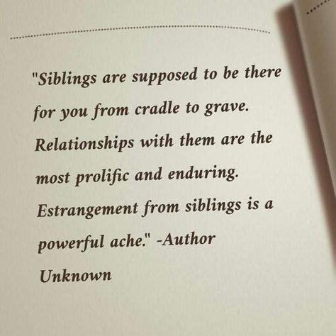 Siblings are supposed to be there for you from cradle to grave. Relationships with them are the most prolific and enduring. Estrangement from siblings is a powerful ache Sibling Separation Quotes, Losing Siblings Quotes, Horrible Siblings Quotes, No Siblings Quotes, Family Is Supposed To Be There For You, Younger Sibling Poetry, Lost Sibling Quotes, Sibling Relationship Aesthetic, Sibling Abandonment Quotes