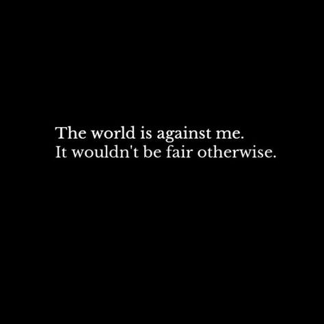 The world is against me. It wouldn't be fair otherwise. The World Is Against Me Quotes, Its Me Against The World Quotes, With Me Or Against Me Quotes, The World Is Cruel Therefore I Wont Be, Me Against The World Quotes, Me Against The World Tattoo, Half Elf, Dark Background Wallpaper, Me Against The World