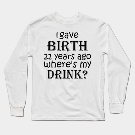 I Gave Birth 21 Years Ago Where's My Drink - 21st Birthday for Mom 21 year old Child Son Daughter Gift -- Choose from our vast selection of Long Sleeve T-Shirts to match with your favorite design to make the perfect custom graphic Long Sleeve T-shirt. Pick your favorite: Classic or Premium. Customize your color! For men and women. Birthday For Mom, Daughter Gifts, 21st Birthday, Year Old, Long Sleeve T Shirt, Long Sleeve Tshirt, Birthday, Long Sleeve, T Shirt