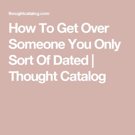 How To Get Over Someone You Only Sort Of Dated | Thought Catalog How To Forget Him, Get Over Him Quotes, Getting Over A Crush, How To Forget Someone, How To Get Revenge, Get Over Someone, Getting Over Heartbreak, Matthew Hussey, Getting Over Someone