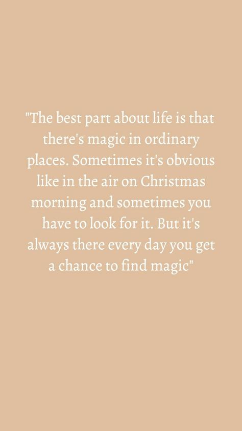 "The best part about life is that there's magic in ordinary places. Sometimes it's obvious like in the air on Christmas morning and sometimes you have to look for it. But it's always there every day you get a chance to find magic" Sometimes Life Surprises You Quotes, Ordinary Moments Quotes, Find The Magic Quote, Magic In Everyday Life, Life Is Magic, Magical Life Quotes, The Magic Is In You, Love Magic Quotes, Every Morning Quotes