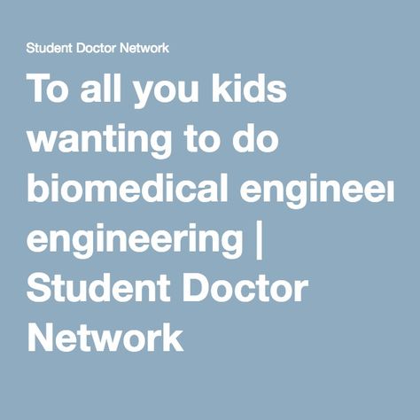 To all you kids wanting to do biomedical engineering | Student Doctor Network Student Doctor, Before College, Physical Therapy Student, Medical Engineering, Medical School Life, Network Engineer, College Advice, College Planning, Biomedical Engineering