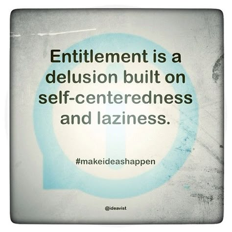 Entitlement is a delusion built on self-centeredness and laziness. The problem with today's society!!! Entitlement Quotes, Parents Quotes, Daily Quote, Special Quotes, People Quotes, Quotable Quotes, A Quote, Morning Quotes, The Words