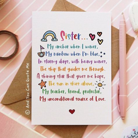 "An original poem from And You Can Quote Me, presented with bold, colourful lettering and illustrations.  The perfect way to say thank you to a wonderful sister!  💗 © \"Sister... My anchor when I waver, my rainbow when I'm blue, in stormy days, with heavy waves, the ship the guides me through.   A shining star that gives me hope, the sun in skies above, my teacher, friend, protector, my unconditional source of love.\" 💗 **ITEM DESCRIPTION** ♥︎Card Size A6 (105mm x 148mm).  ♥︎Printed onto Recycled A6 Natural White Linen (lightly textured) Card 300gsm. ♥︎Choice of envelope style. Choose between white envelope with corner printed birds, plain white, or plain kraft envelope. ♥︎Blank on the inside of the card, allowing space for you to write your own message. ♥︎Option to send direct to recipi Godparent Poems, Sister Poem, Thank You Sister, Sister Poems, Birthday Poems, Baptism Cards, Birthday Wishes Messages, Sister Sister, Gives Me Hope