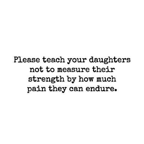 Please teach your daughters not to measure their strength by how much pain they can insure. Teach Your Daughter Quotes, Teach Your Daughters, Mindful Motherhood, Independent Quotes, Auntie Life, Thoughtful Quotes, Pretty Nose, Quality Quotes, Worth Quotes