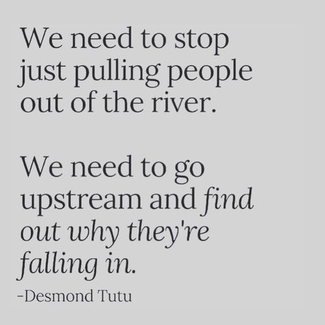 brigette russell on Instagram: “We need to stop just pulling people out of the river. We need to go upstream and find out why they’re falling in. —Desmond Tutu” Desmond Tutu Quotes, River Quotes, Desmond Tutu, Thought For Today, Faith In Humanity, Powerful Quotes, The River, We Need, Quotes To Live By