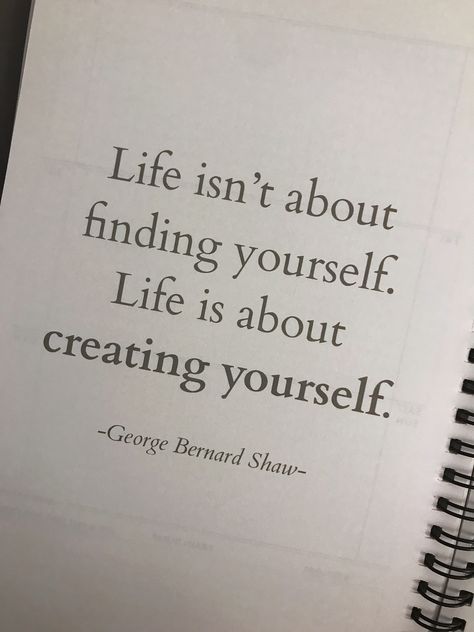 “Life isn’t about finding yourself. Life is about creating yourself.” George Benard Shaw Life Isn't About Finding Yourself Life Is About Creating Yourself, Life Isn't About Finding Yourself Quotes, Life Is Not About Finding Yourself, Create Your Life Quotes, Save Yourself Quotes Life, Life Isn’t About Finding Yourself It’s About Creating Yourself, Quotes Finding Yourself, Reinventing Yourself Aesthetic, Find Yourself Quotes