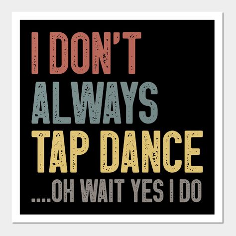 I Don't Always Tap Dance Funny Tap Dancing Gift Idea | Gift for Tap Dancer | Colored Vintage -- Choose from our vast selection of art prints and posters to match with your desired size to make the perfect print or poster. Pick your favorite: Movies, TV Shows, Art, and so much more! Available in mini, small, medium, large, and extra-large depending on the design. For men, women, and children. Perfect for decoration. Tap Dance Aesthetic, Tap Dance Quotes, Dance Party Theme, Dance Artwork, Dance Funny, Dance Memes, Dance Rooms, Tap Dancing, Dance Themes